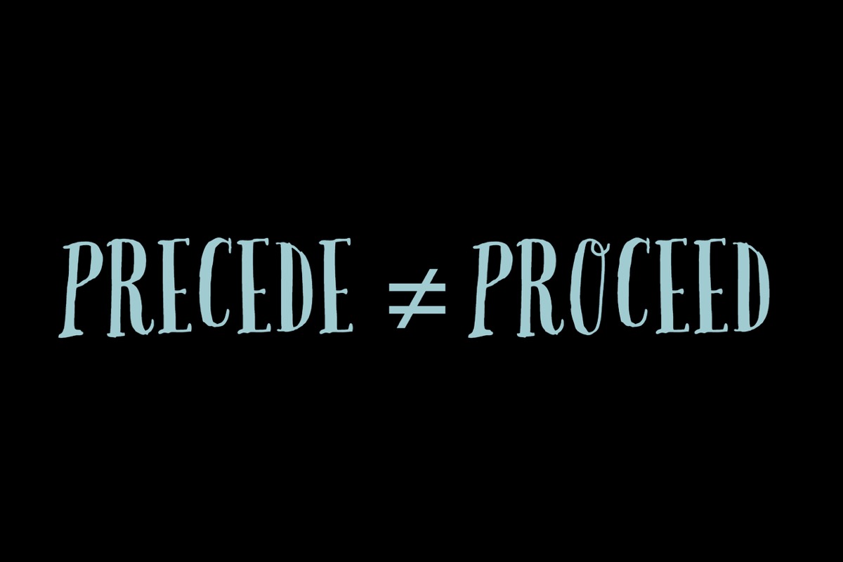 Precede and proceed are not synonyms