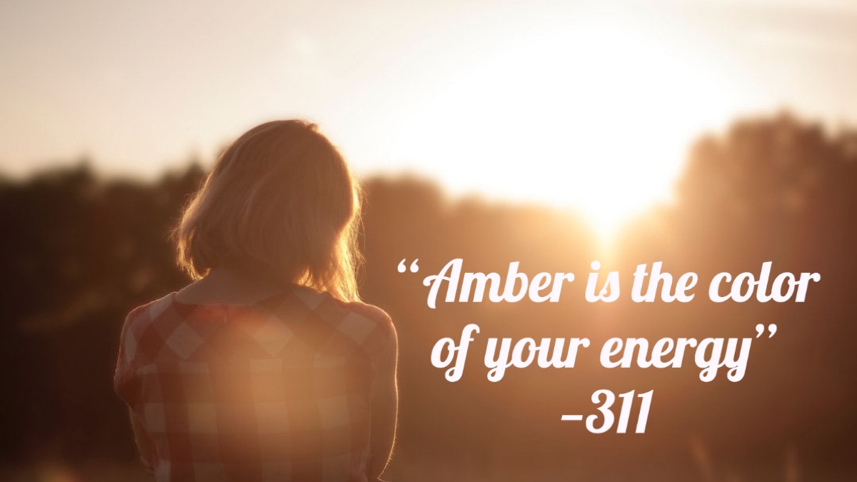 "Amber is the color of your energy." — 311