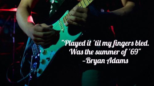 "Played it 'til my fingers bled. Was the summer of '69" -Bryan Adams