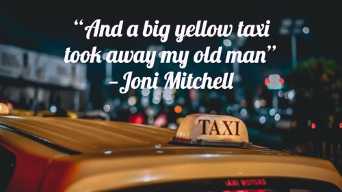 "And a big yellow taxi took away my old man." — Joni Mitchell