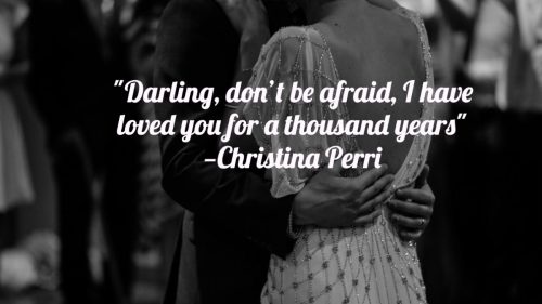 "Darling, don't be afraid, I have loved you for a thousand years" -Christina Perri
