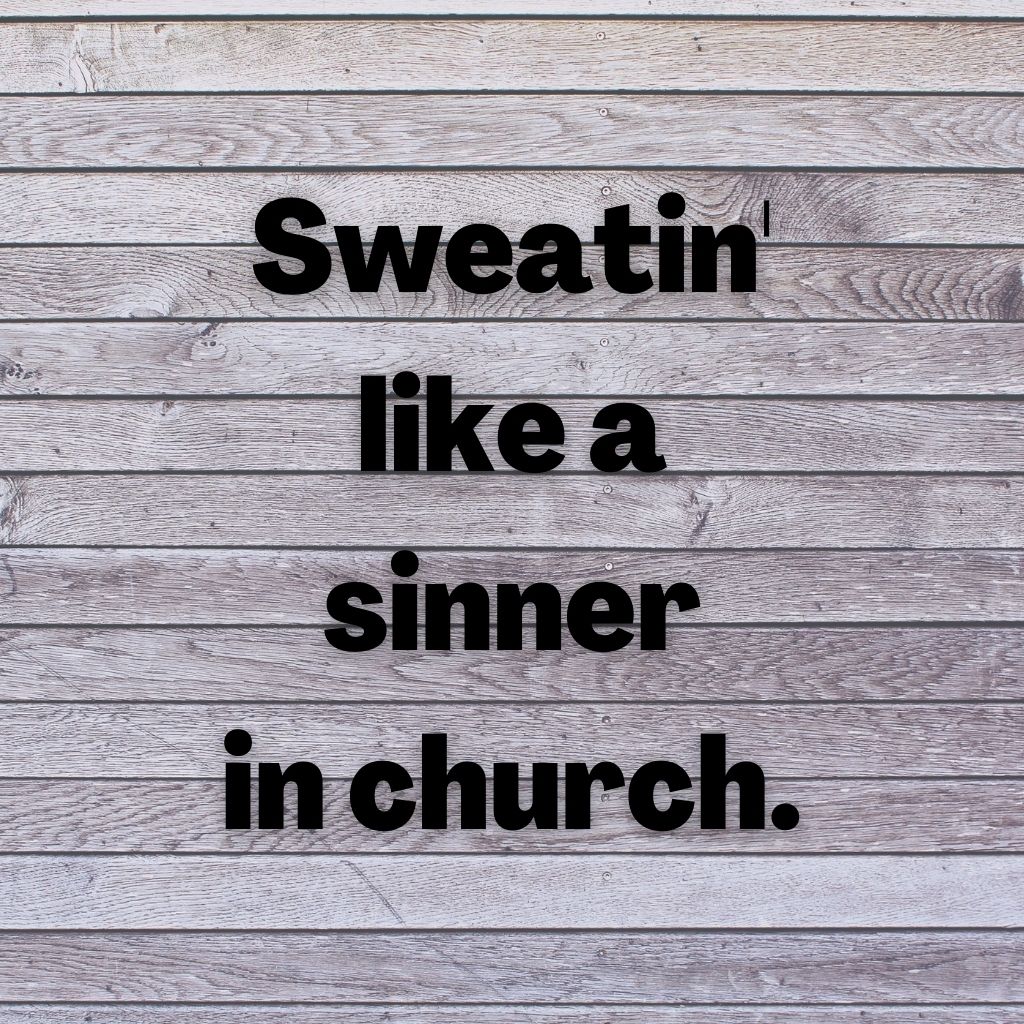 Sweatin like a sinner in church