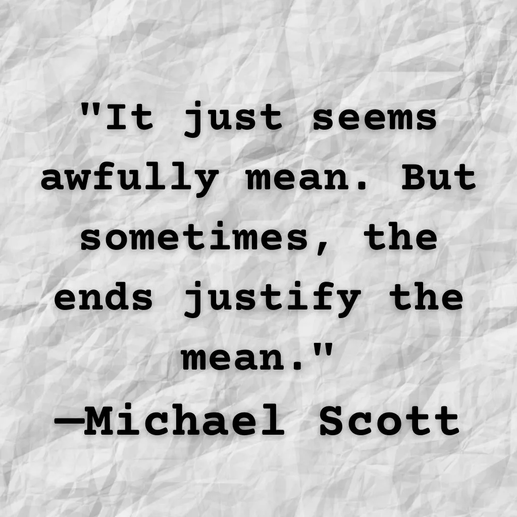 Michael Scott quote: Sometimes the ends justify the mean.