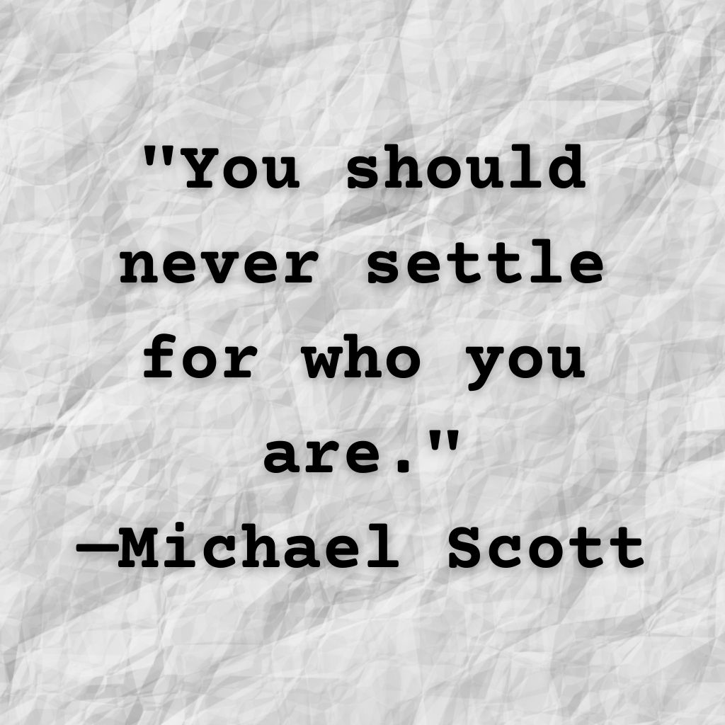 Michael Scott quote: You should never settle for who you are."