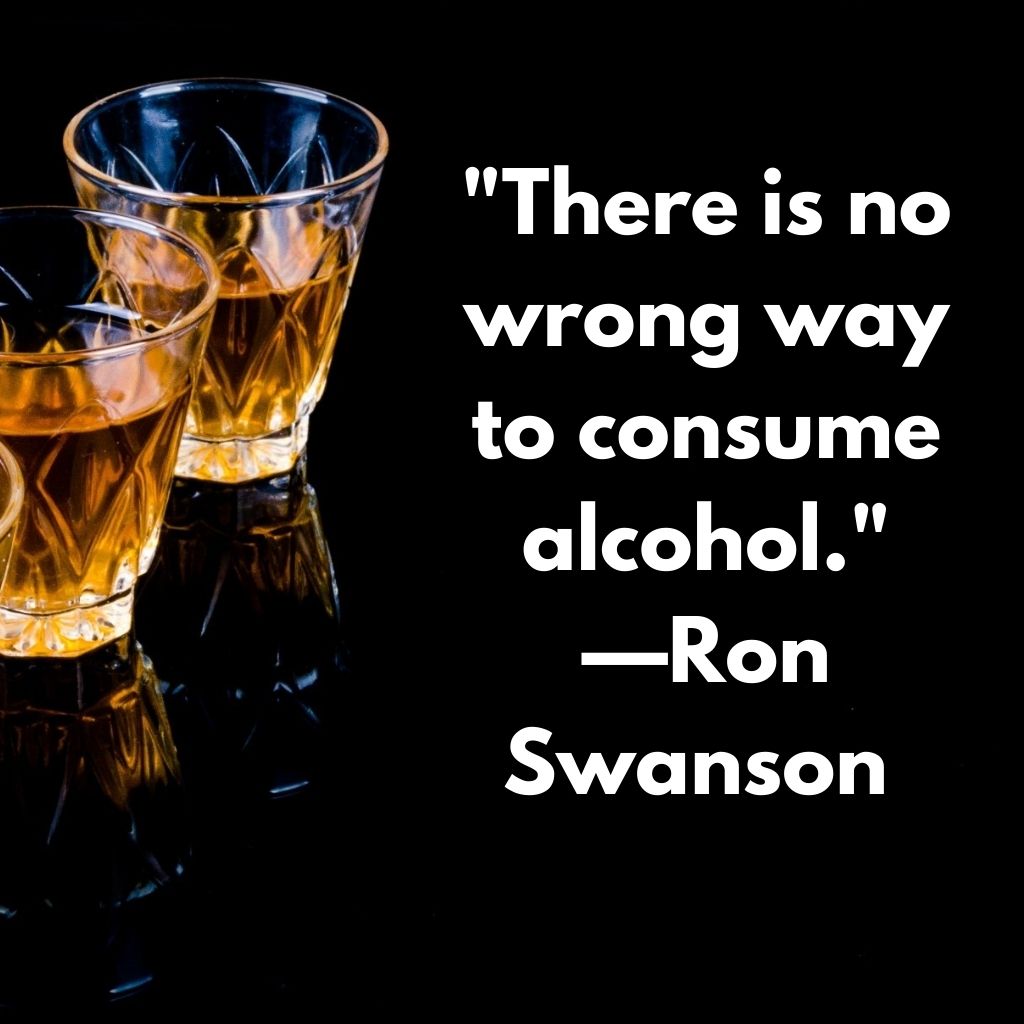 There is no wrong way to consume alcohol." - Ron Swanson quote