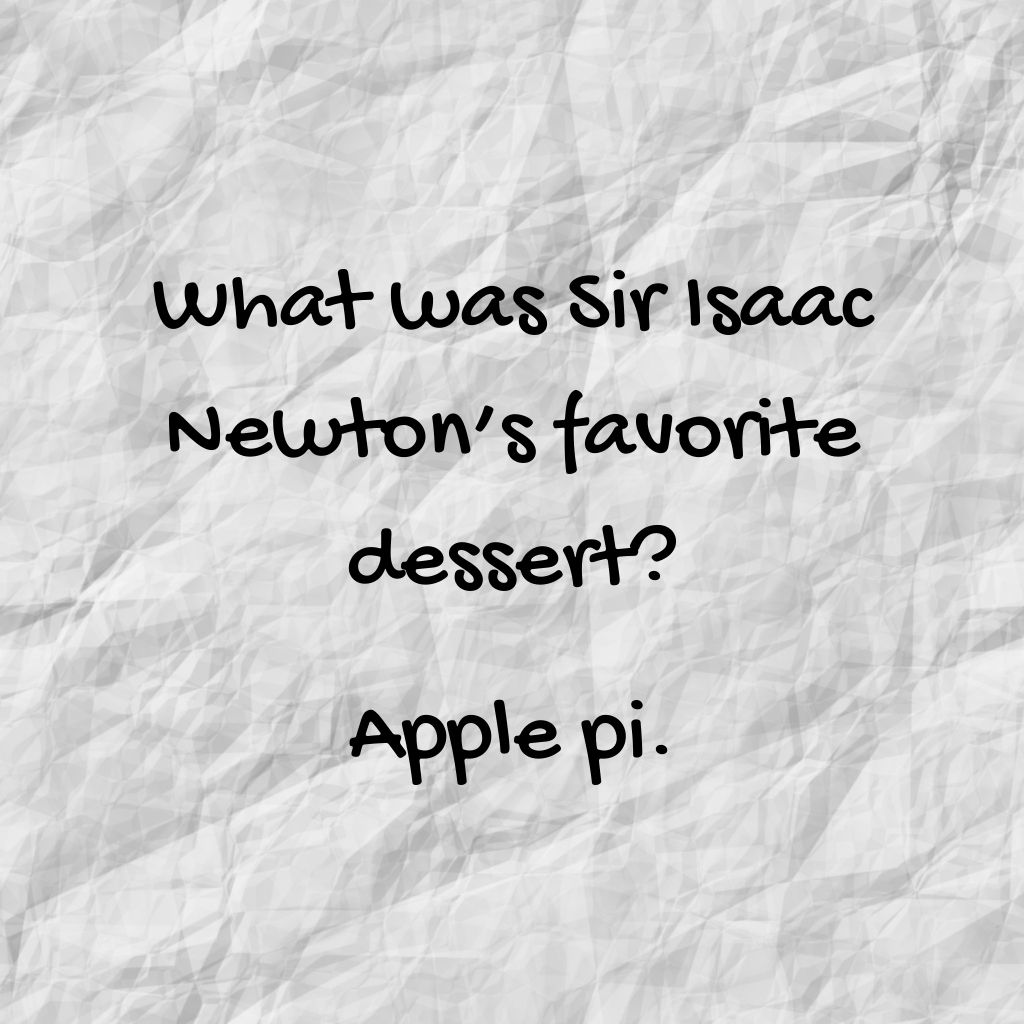 "What was Dir Isaac Newton's favorite dessert? Apple pi."