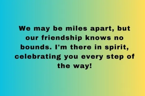 We may be miles apart, but our friendship knows no bounds. I'm there in spirit, celebrating you every step of the way! 