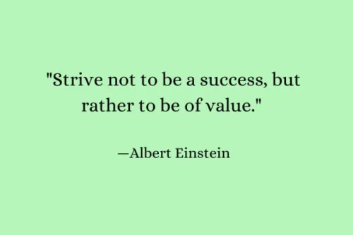 "Strive not to be a success, but rather to be of value." — Albert Einstein
