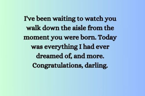 "I've been waiting to watch you walk down the aisle from the moment you were born. Today was everything I had ever dreamed of, and more. Congratulations, darling."