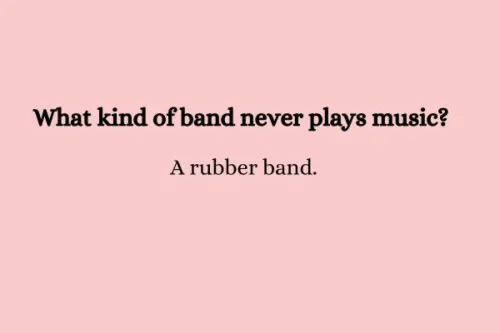 "What kind of band never plays music? A rubber band."