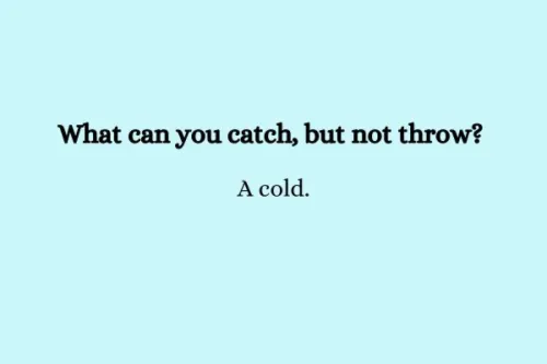 "What can you catch, but not throw? A cold."