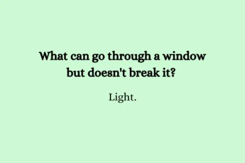 "What can go through a window but doesn't break it? Light."