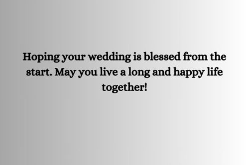 "Hoping your wedding is blessed from the start. May you live a long and happy life together!"