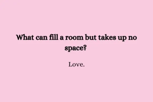 "What can fill a room but takes up no space? Love."