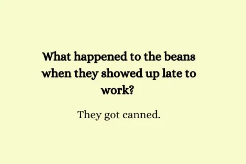 "What happened to the beans when they showed up late to work? They got canned."