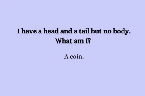 "I have a head and a tail but no body. What am I? A coin."