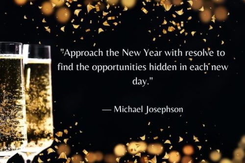 "Approach the New Year with resolve to find the opportunities hidden in each new day." — Michael Josephson