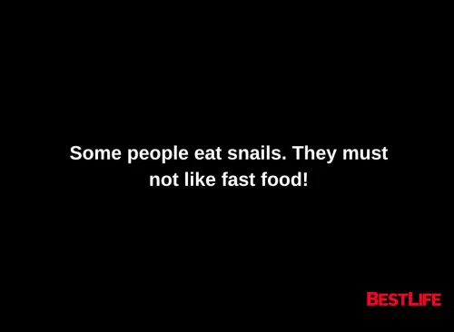 Some people eat snails. They must not like fast food.