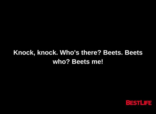 Knock, knock. Who's there? Beets. Beets who? Beets me!