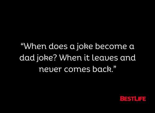 "When does a joke become a dad joke? When it leaves and never comes back."