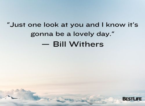 "Just one look at you and I know it's gonna be a lovely day." — Bill Withers