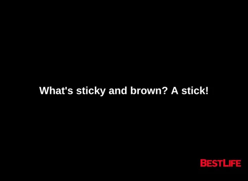 What's sticky and brown? A stick.
