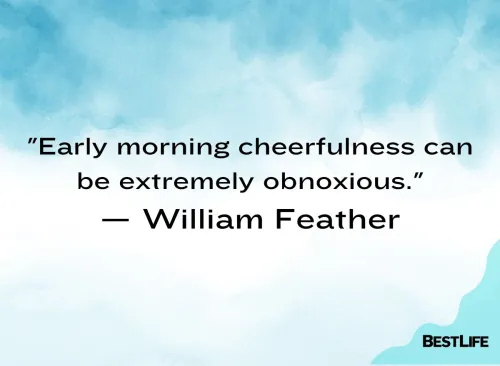 "Early morning cheerfulness can be extremely obnoxious." — William Feather