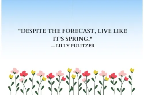 "Despite the forecast, live like it's spring." — Lilly Pulitzer 