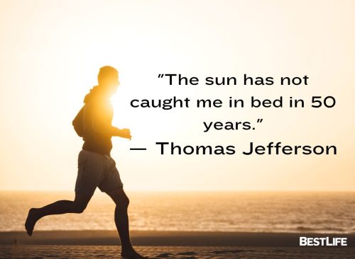 "The sun has not caught me in bed in 50 years." — Thomas Jefferson