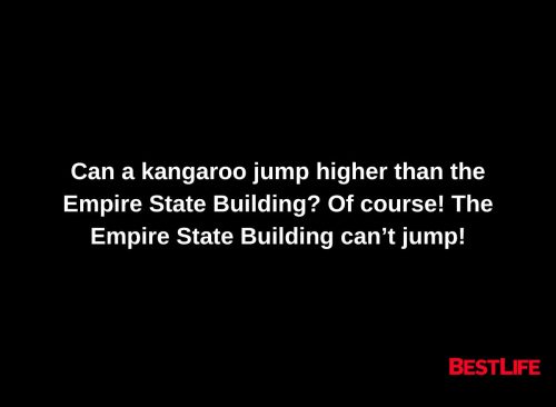 Can a kangaroo jump higher than the Empire State Building? Of course! The Empire State Building can't jump.