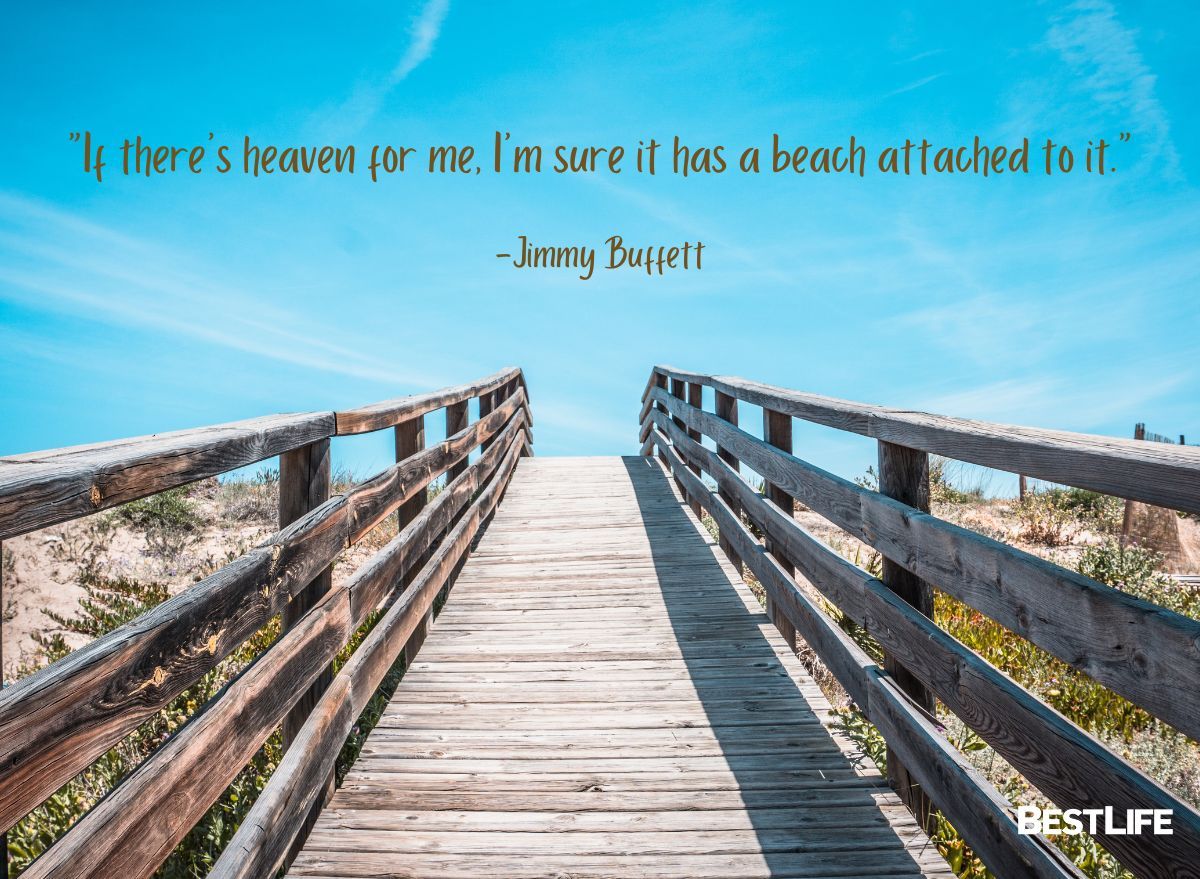 "If there's heaven for me, I'm sure it has a beach attached to it." — Jimmy Buffet