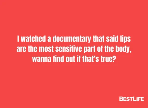 "I watched a documentary that said lips are the most sensitive part of the body, wanna find out if that's true?" 