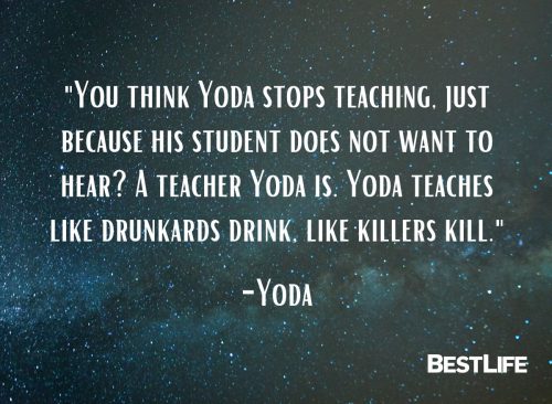 "You think Yoda stops teaching, just because his student does not want to hear? A teacher Yoda is. Yoda teaches like drunkards drink, like killers kill." — Yoda