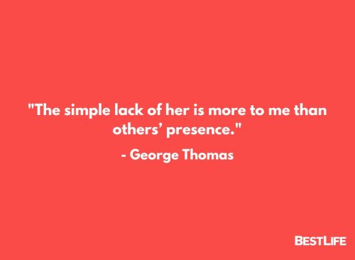 "The simple lack of her is more to me than others' presence." — George Thomas