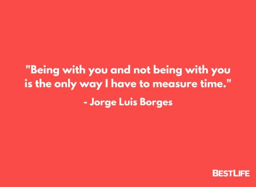 "Being with you and not being with you is the only way I have to measure time." — Jorge Luis Borges