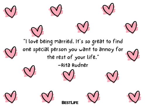 "I love being married. It's so great to find one special person you want to annoy for the rest of your life." —Rita Rudner