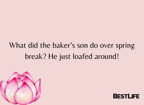 "What did the baker's son do over spring break? He just loafed around."