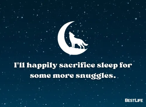 "I'll happily sacrifice sleep for some more snuggles."