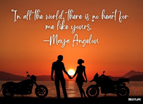 "In all the world, there is no heart for me like yours." —Maya Angelou