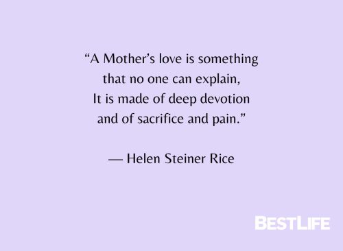 "A Mother's love is something that no one can explain, It is made of deep devotion and of sacrifice and pain." — Helen Steiner Rice