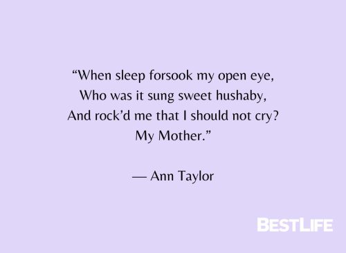 "When sleep forsook my open eye, Who was it sung sweet hushaby, And rock'd me that I should not cry? My Mother." — Ann Taylor