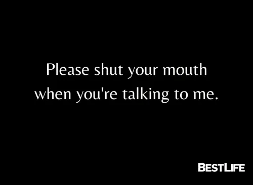 "Please shut your mouth when you're talking to me."