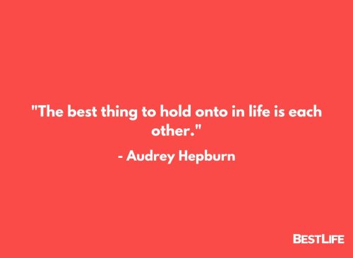 "The best thing to hold onto in life is each other."  — Audrey Hepburn
