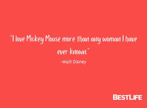 "I love Mickey Mouse more than any woman I have ever known." —Walt Disney
