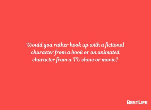 Would you rather hook up with a fictional character from a book or an animated character from a TV show or movie?