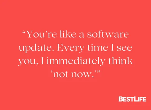 "You're like a software update. Every time I see you, I immediately think 'not now.'"