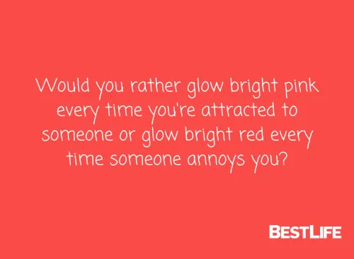 Would you rather glow bright pink every time you're attracted to someone or glow bright red every time someone annoys you?