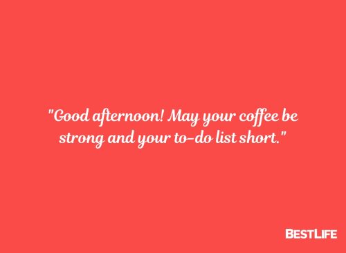 "Good afternoon! May your coffee be strong and your to-do list short."