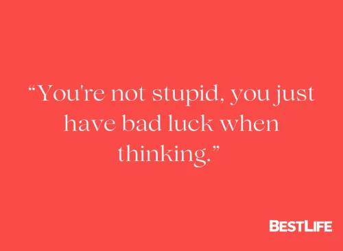 "You're not stupid, you just have bad luck when thinking. "