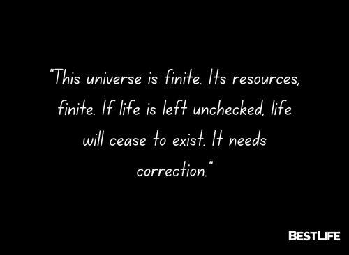 "This universe is finite. Its resources, finite. If life is left unchecked, life will cease to exist. It needs correction."
